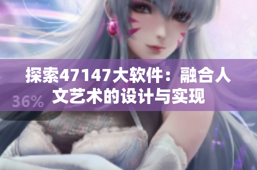 探索47147大软件：融合人文艺术的设计与实现