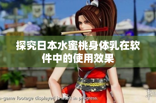 探究日本水蜜桃身体乳在软件中的使用效果