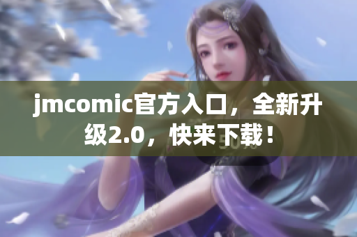 jmcomic官方入口，全新升级2.0，快来下载！