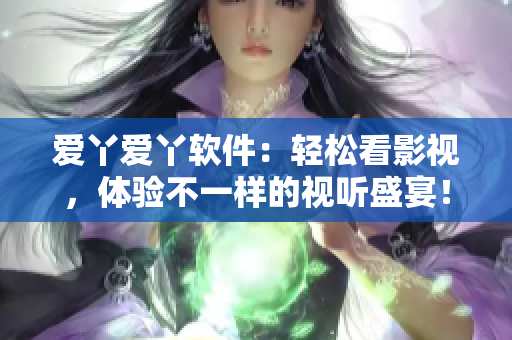 爱丫爱丫软件：轻松看影视，体验不一样的视听盛宴！