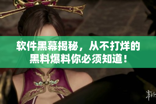 软件黑幕揭秘，从不打烊的黑料爆料你必须知道！
