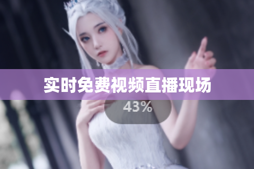 实时免费视频直播现场