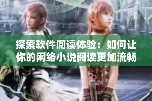 探索软件阅读体验：如何让你的网络小说阅读更加流畅？