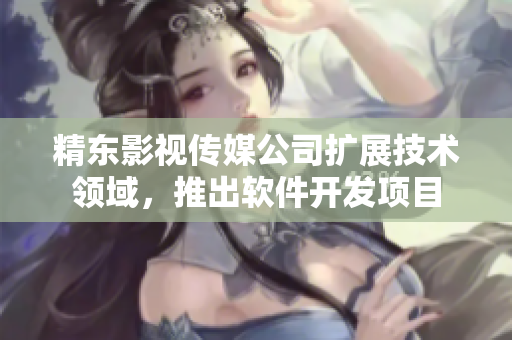 精东影视传媒公司扩展技术领域，推出软件开发项目