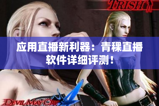 应用直播新利器：青稞直播软件详细评测！