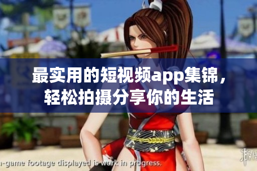 最实用的短视频app集锦，轻松拍摄分享你的生活
