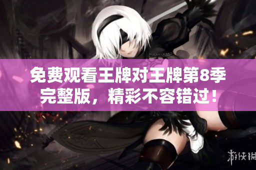 免费观看王牌对王牌第8季完整版，精彩不容错过！
