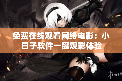 免费在线观看网络电影：小日子软件一键观影体验