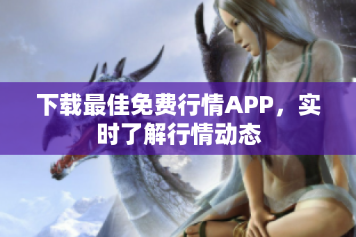 下载最佳免费行情APP，实时了解行情动态