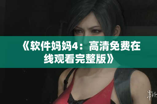 《软件妈妈4：高清免费在线观看完整版》