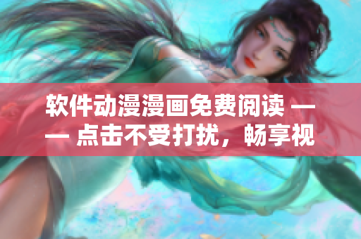 软件动漫漫画免费阅读 —— 点击不受打扰，畅享视觉盛宴
