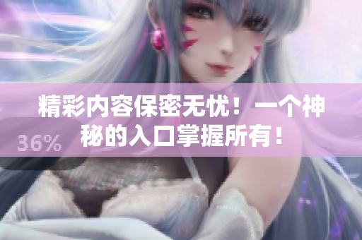 精彩内容保密无忧！一个神秘的入口掌握所有！