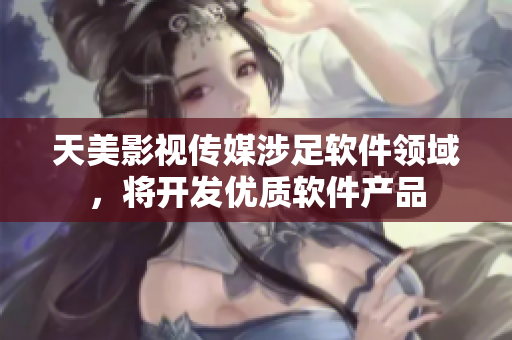天美影视传媒涉足软件领域，将开发优质软件产品