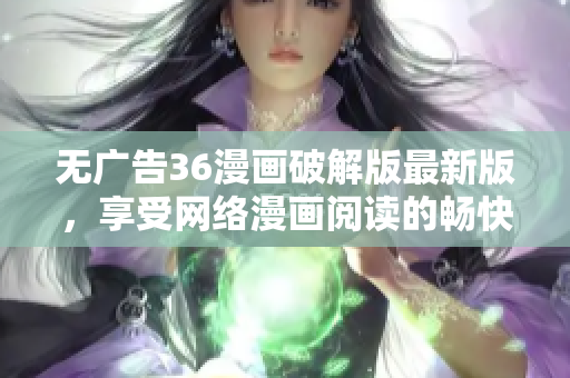 无广告36漫画破解版最新版，享受网络漫画阅读的畅快体验