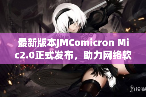 最新版本JMComicron Mic2.0正式发布，助力网络软件应用