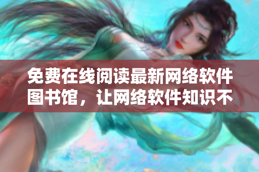 免费在线阅读最新网络软件图书馆，让网络软件知识不再难懂