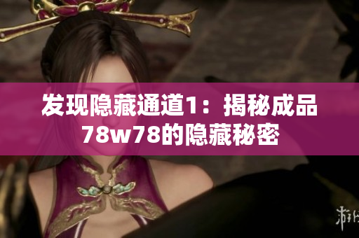 发现隐藏通道1：揭秘成品78w78的隐藏秘密