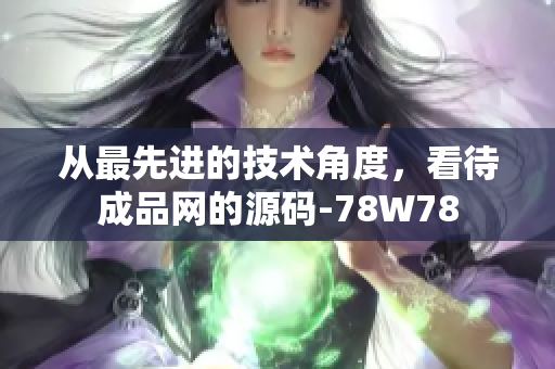 从最先进的技术角度，看待成品网的源码-78W78