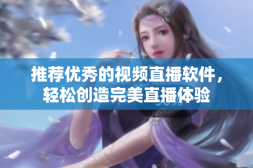 推荐优秀的视频直播软件，轻松创造完美直播体验