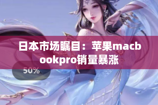 日本市场瞩目：苹果macbookpro销量暴涨