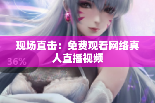 现场直击：免费观看网络真人直播视频