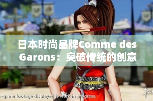 日本时尚品牌Comme des Garons：突破传统的创意力量