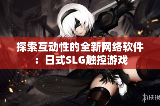 探索互动性的全新网络软件：日式SLG触控游戏