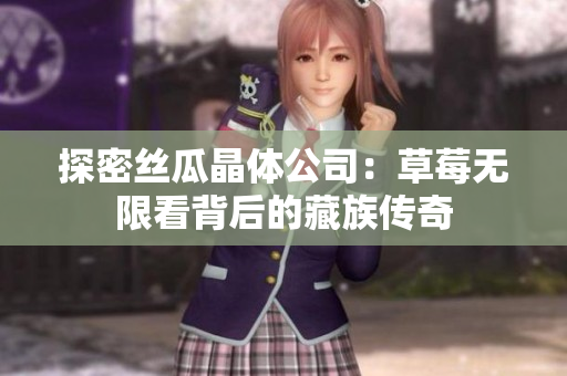 探密丝瓜晶体公司：草莓无限看背后的藏族传奇