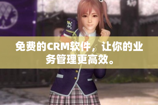 免费的CRM软件，让你的业务管理更高效。