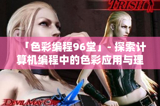 「色彩编程96堂」- 探索计算机编程中的色彩应用与理念