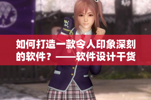 如何打造一款令人印象深刻的软件？——软件设计干货分享