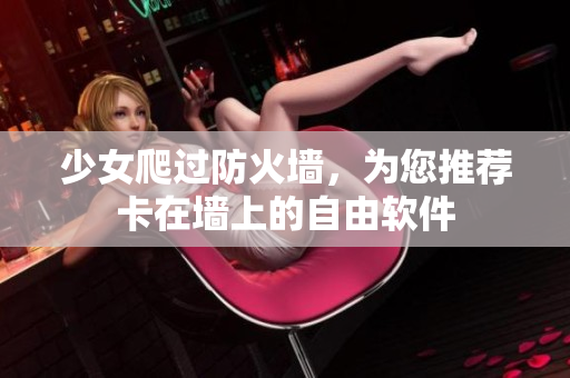 少女爬过防火墙，为您推荐卡在墙上的自由软件
