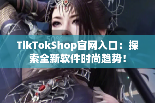 TikTokShop官网入口：探索全新软件时尚趋势！
