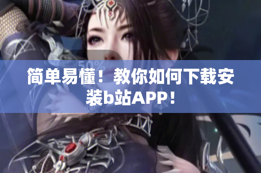 简单易懂！教你如何下载安装b站APP！