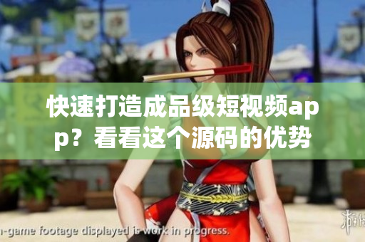 快速打造成品级短视频app？看看这个源码的优势