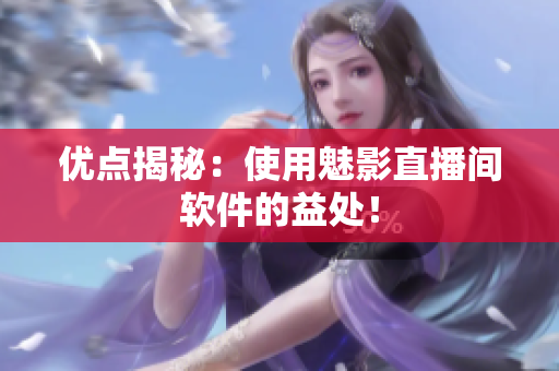优点揭秘：使用魅影直播间软件的益处！