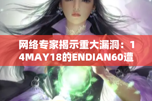 网络专家揭示重大漏洞：14MAY18的ENDIAN60遭受威胁