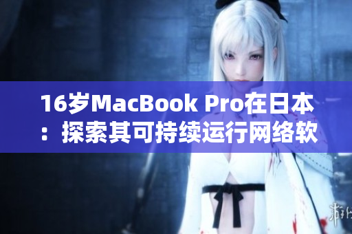 16岁MacBook Pro在日本：探索其可持续运行网络软件的能力