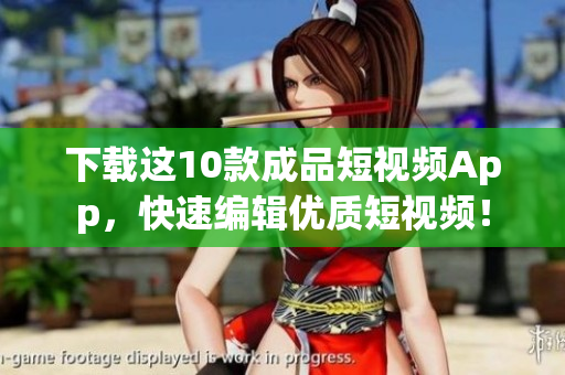 下载这10款成品短视频App，快速编辑优质短视频！