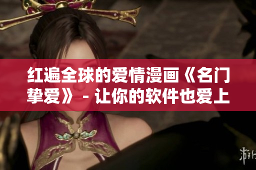 红遍全球的爱情漫画《名门挚爱》 - 让你的软件也爱上它