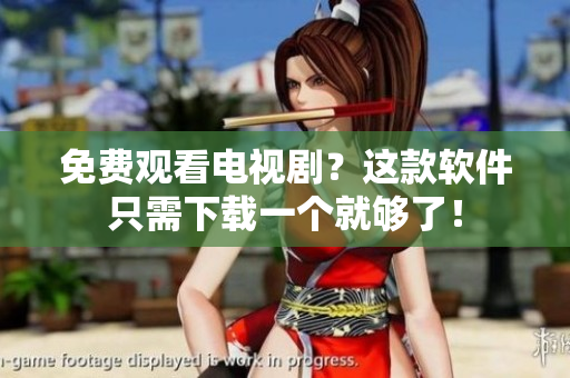 免费观看电视剧？这款软件只需下载一个就够了！