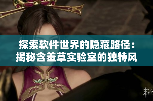 探索软件世界的隐藏路径：揭秘含羞草实验室的独特风格
