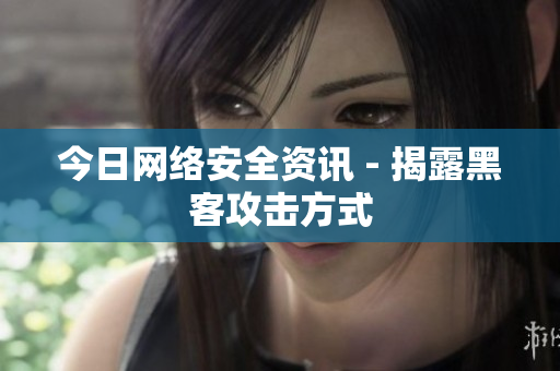 今日网络安全资讯 - 揭露黑客攻击方式