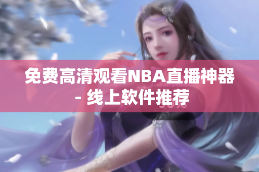 免费高清观看NBA直播神器 - 线上软件推荐