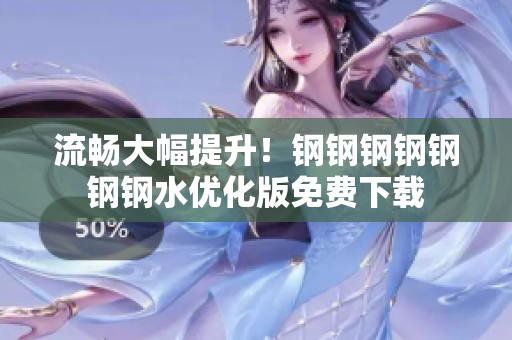 流畅大幅提升！钢钢钢钢钢钢钢水优化版免费下载