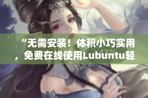 “无需安装！体积小巧实用，免费在线使用Lubuntu轻便操作系统”