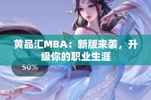 黄品汇MBA：新版来袭，升级你的职业生涯