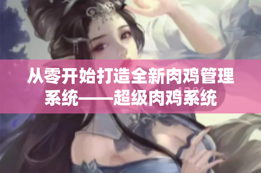 从零开始打造全新肉鸡管理系统——超级肉鸡系统
