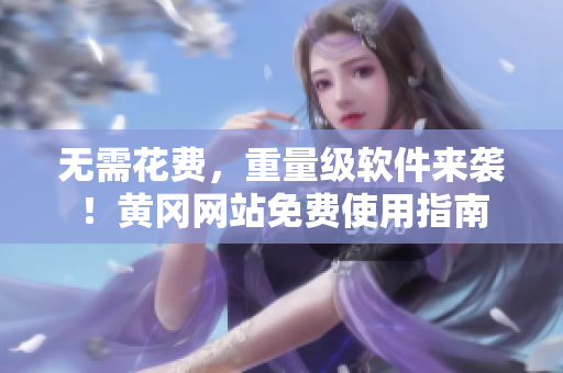 无需花费，重量级软件来袭！黄冈网站免费使用指南