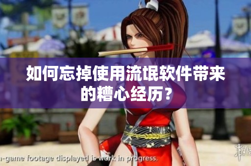 如何忘掉使用流氓软件带来的糟心经历？